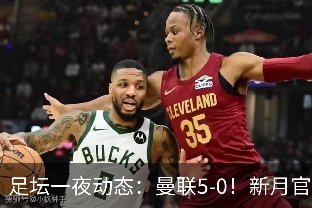 足坛一夜动态：曼联5-0！新月官宣6500万新援 皇马1亿报价新星